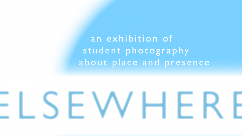 Elsewhere: An Exhibition of Student Photography about Place and Presence